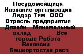 Посудомойщица › Название организации ­ Лидер Тим, ООО › Отрасль предприятия ­ Дизайн › Минимальный оклад ­ 15 000 - Все города Работа » Вакансии   . Башкортостан респ.,Баймакский р-н